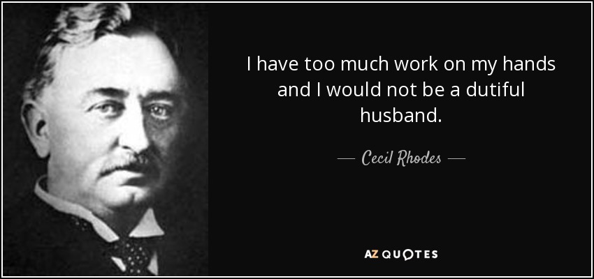 I have too much work on my hands and I would not be a dutiful husband. - Cecil Rhodes