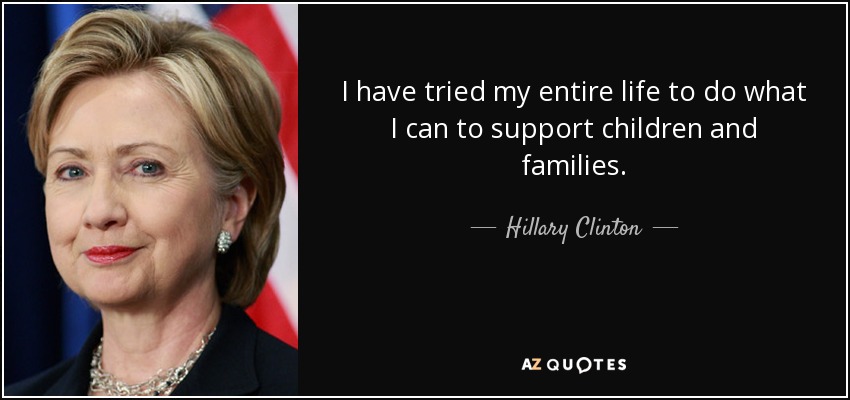 I have tried my entire life to do what I can to support children and families. - Hillary Clinton