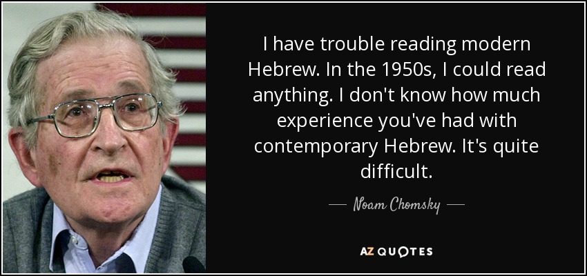 I have trouble reading modern Hebrew. In the 1950s, I could read anything. I don't know how much experience you've had with contemporary Hebrew. It's quite difficult. - Noam Chomsky