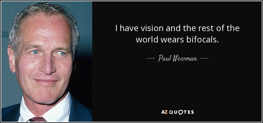 I have vision and the rest of the world wears bifocals. - Paul Newman