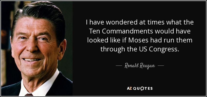 I have wondered at times what the Ten Commandments would have looked like if Moses had run them through the US Congress. - Ronald Reagan