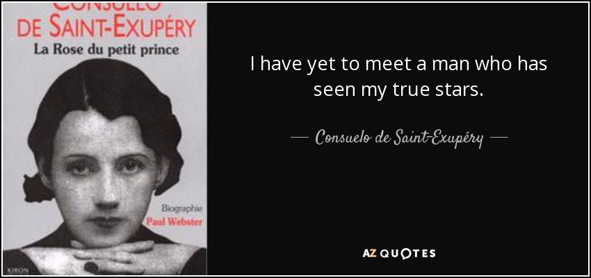 I have yet to meet a man who has seen my true stars. - Consuelo de Saint-Exupéry