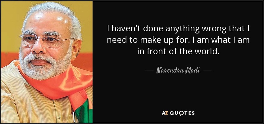 I haven't done anything wrong that I need to make up for. I am what I am in front of the world. - Narendra Modi