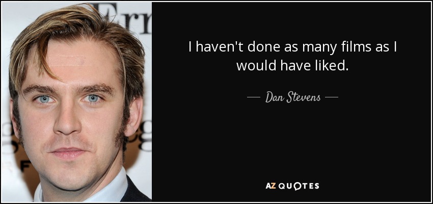 I haven't done as many films as I would have liked. - Dan Stevens