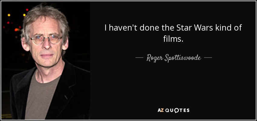 I haven't done the Star Wars kind of films. - Roger Spottiswoode