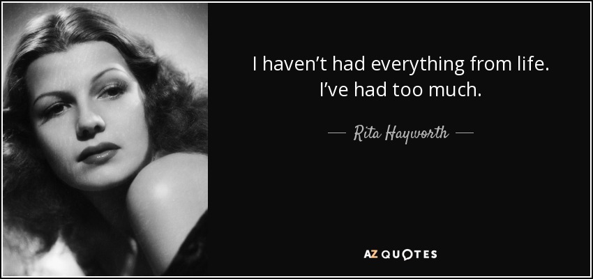 I haven’t had everything from life. I’ve had too much. - Rita Hayworth