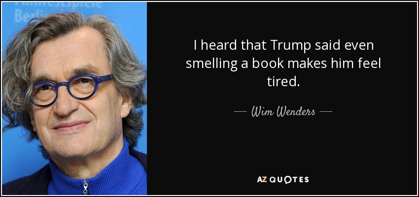 I heard that Trump said even smelling a book makes him feel tired. - Wim Wenders