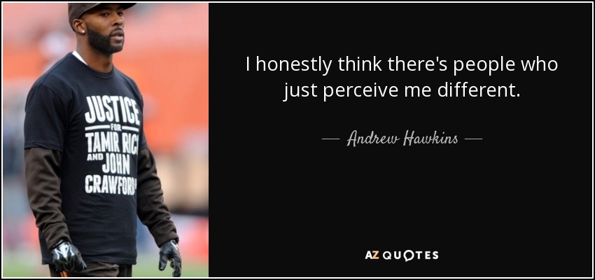 I honestly think there's people who just perceive me different. - Andrew Hawkins