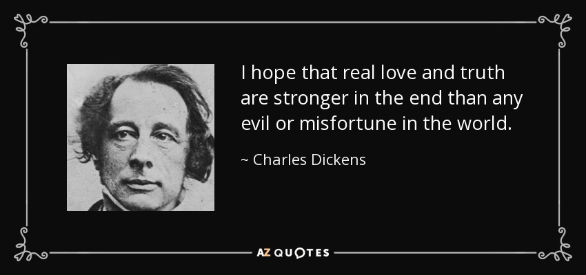 I hope that real love and truth are stronger in the end than any evil or misfortune in the world. - Charles Dickens