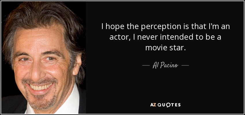 I hope the perception is that I'm an actor, I never intended to be a movie star. - Al Pacino
