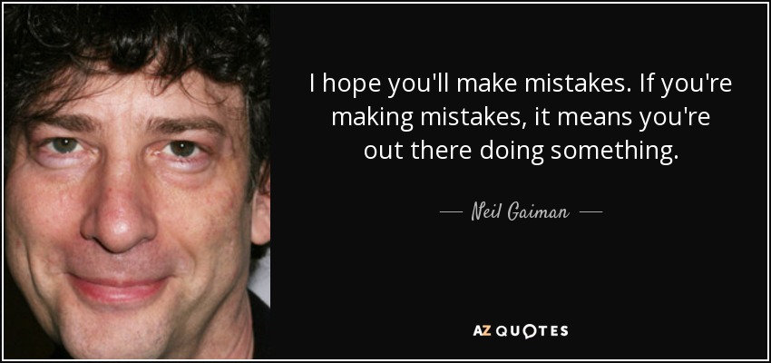 I hope you'll make mistakes. If you're making mistakes, it means you're out there doing something. - Neil Gaiman