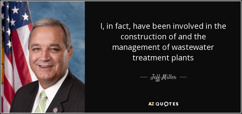 I, in fact, have been involved in the construction of and the management of wastewater treatment plants - Jeff Miller