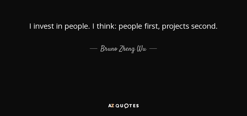 I invest in people. I think: people first, projects second. - Bruno Zheng Wu