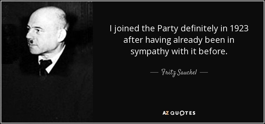 I joined the Party definitely in 1923 after having already been in sympathy with it before. - Fritz Sauckel