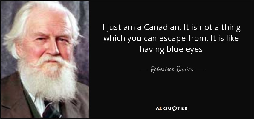 I just am a Canadian. It is not a thing which you can escape from. It is like having blue eyes - Robertson Davies