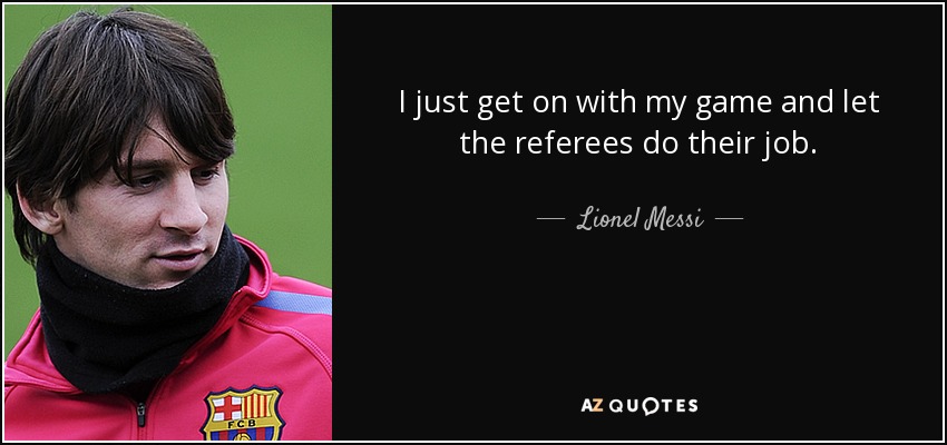 I just get on with my game and let the referees do their job. - Lionel Messi