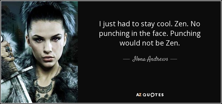 I just had to stay cool. Zen. No punching in the face. Punching would not be Zen. - Ilona Andrews