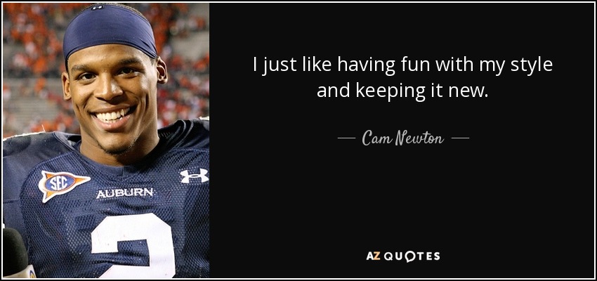 I just like having fun with my style and keeping it new. - Cam Newton