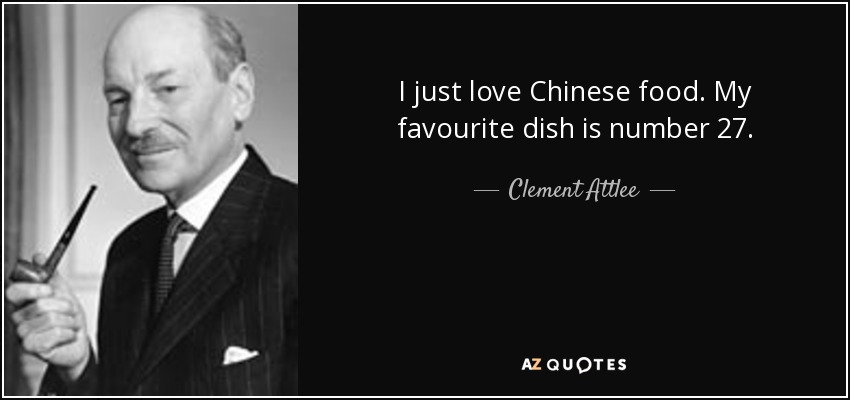 I just love Chinese food. My favourite dish is number 27. - Clement Attlee