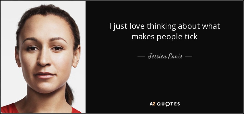 I just love thinking about what makes people tick - Jessica Ennis