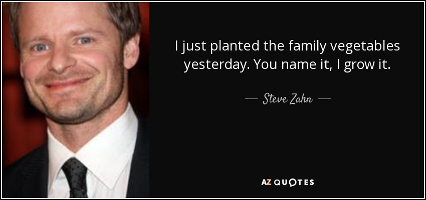 I just planted the family vegetables yesterday. You name it, I grow it. - Steve Zahn