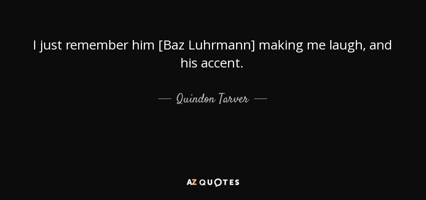 I just remember him [Baz Luhrmann] making me laugh, and his accent. - Quindon Tarver