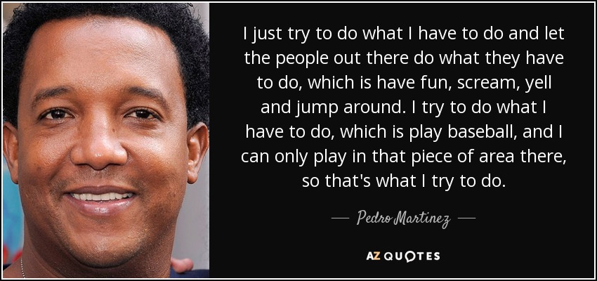 Pedro Martinez Quote: “I wasn't playing mind games with anybody, I just  said what I said. I am responsible for it, but I wish everybody would f”