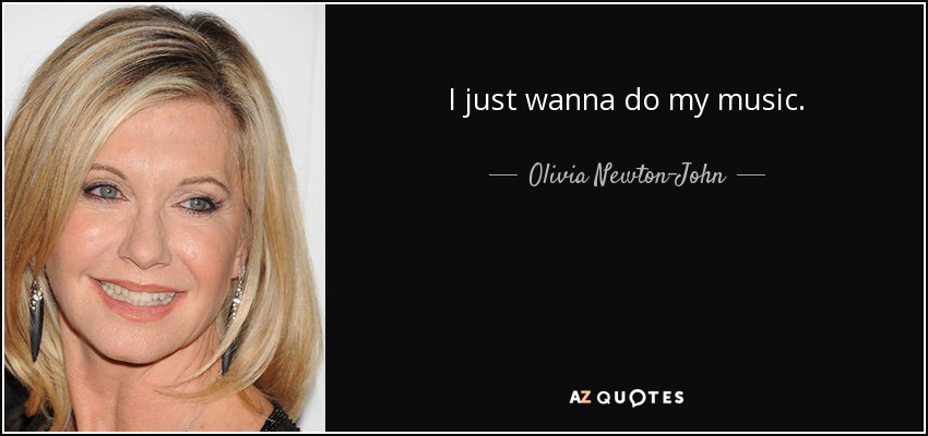 I just wanna do my music. - Olivia Newton-John