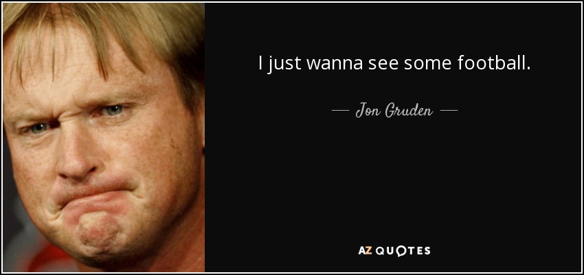 I just wanna see some football. - Jon Gruden