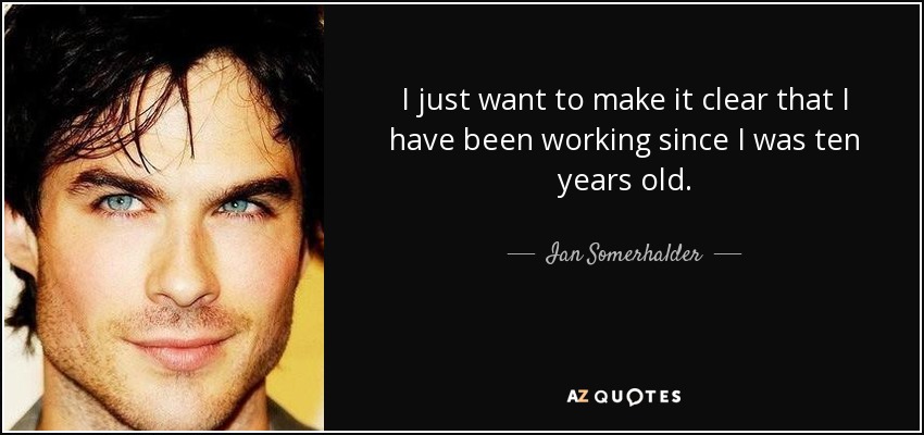 I just want to make it clear that I have been working since I was ten years old. - Ian Somerhalder