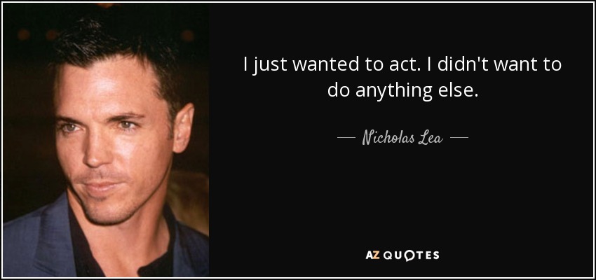 I just wanted to act. I didn't want to do anything else. - Nicholas Lea