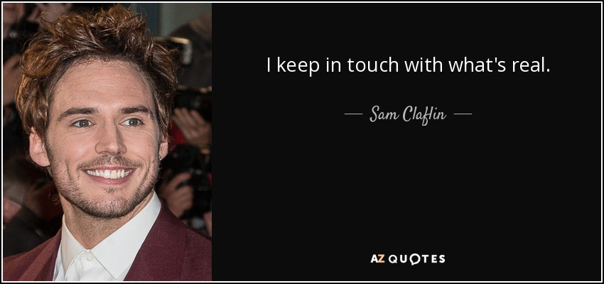 I keep in touch with what's real. - Sam Claflin