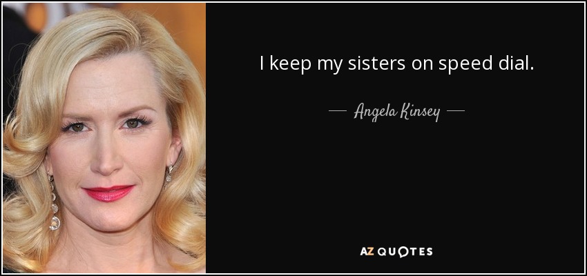 I keep my sisters on speed dial. - Angela Kinsey