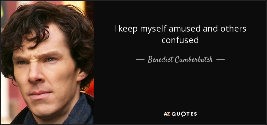 I keep myself amused and others confused - Benedict Cumberbatch