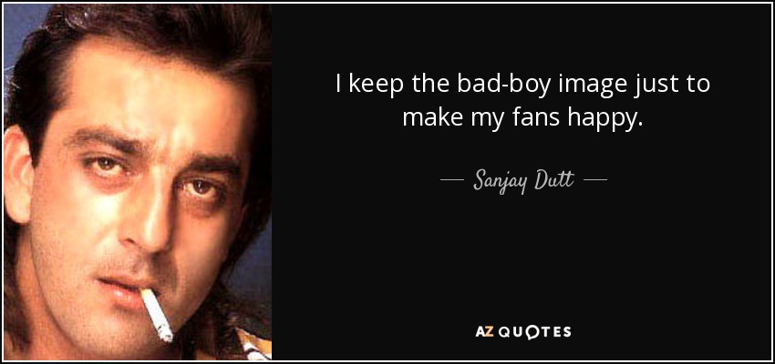Sanjay Dutt Quote I Keep The Bad Boy Image Just To Make My Fans