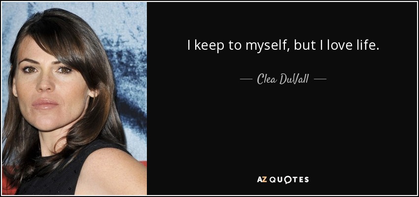 I keep to myself, but I love life. - Clea DuVall