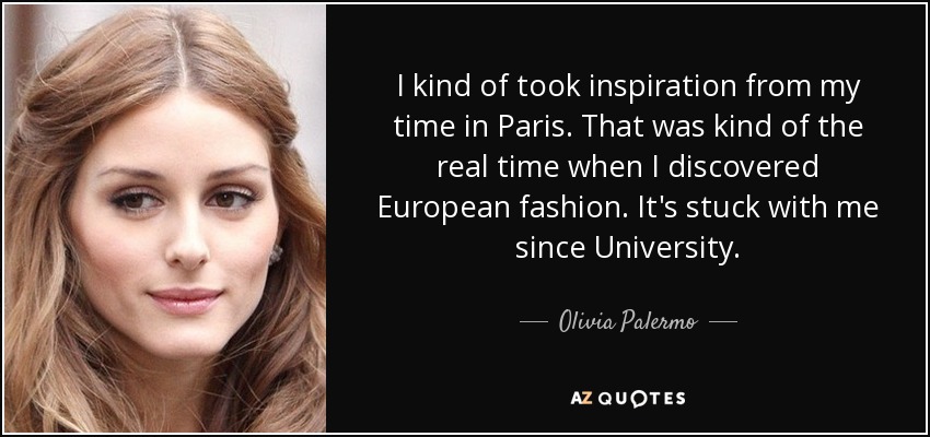 I kind of took inspiration from my time in Paris. That was kind of the real time when I discovered European fashion. It's stuck with me since University. - Olivia Palermo