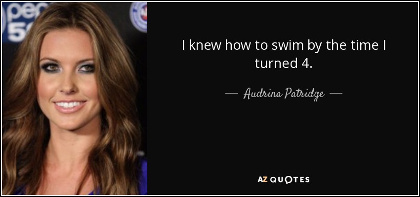 I knew how to swim by the time I turned 4. - Audrina Patridge