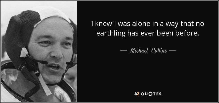 I knew I was alone in a way that no earthling has ever been before. - Michael  Collins