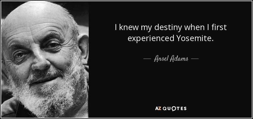 I knew my destiny when I first experienced Yosemite. - Ansel Adams