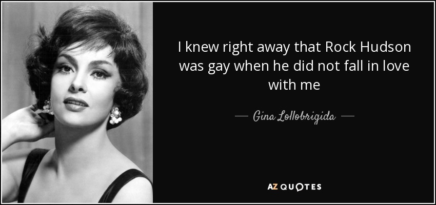 I knew right away that Rock Hudson was gay when he did not fall in love with me - Gina Lollobrigida