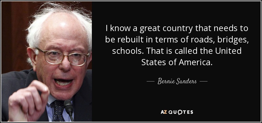 I know a great country that needs to be rebuilt in terms of roads, bridges, schools. That is called the United States of America. - Bernie Sanders