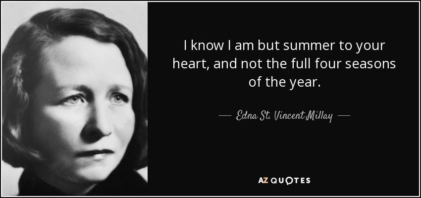 I know I am but summer to your heart, and not the full four seasons of the year. - Edna St. Vincent Millay