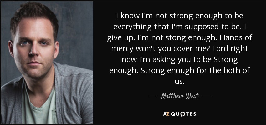 Matthew West Quote I Know I m Not Strong Enough To Be Everything That 