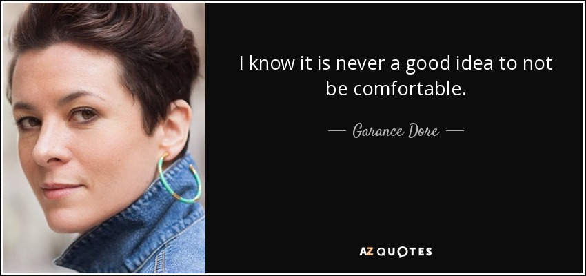 I know it is never a good idea to not be comfortable. - Garance Dore
