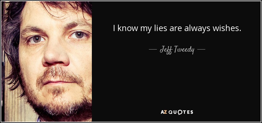 I know my lies are always wishes. - Jeff Tweedy