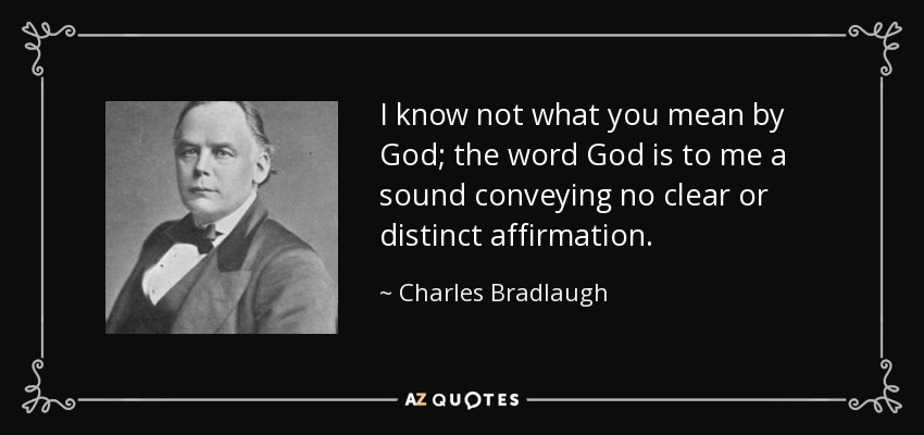 I know not what you mean by God; the word God is to me a sound conveying no clear or distinct affirmation. - Charles Bradlaugh
