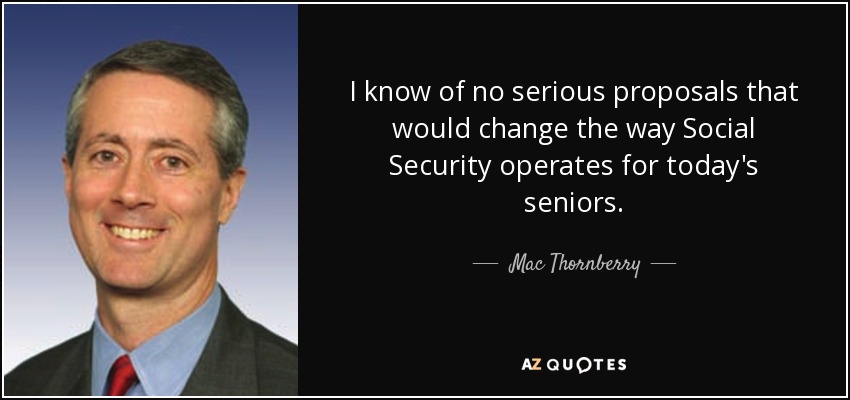 I know of no serious proposals that would change the way Social Security operates for today's seniors. - Mac Thornberry