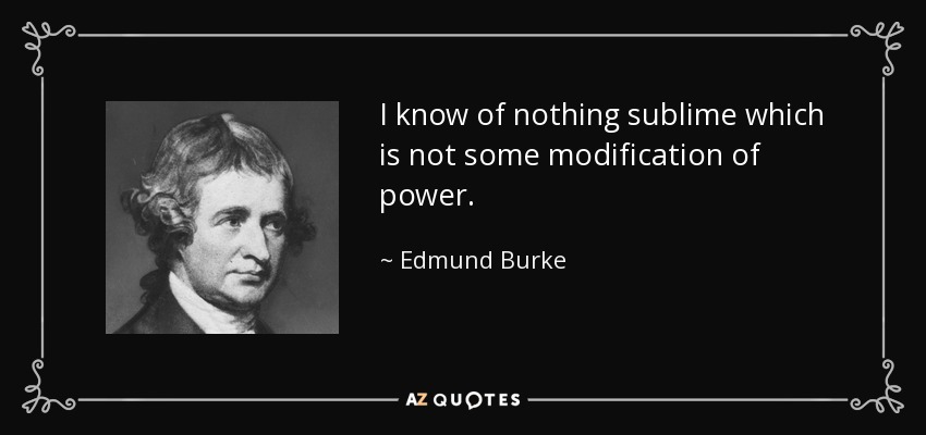 I know of nothing sublime which is not some modification of power. - Edmund Burke