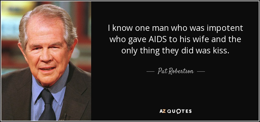I know one man who was impotent who gave AIDS to his wife and the only thing they did was kiss. - Pat Robertson